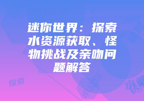 迷你世界：探索水资源获取、怪物挑战及亲吻问题解答