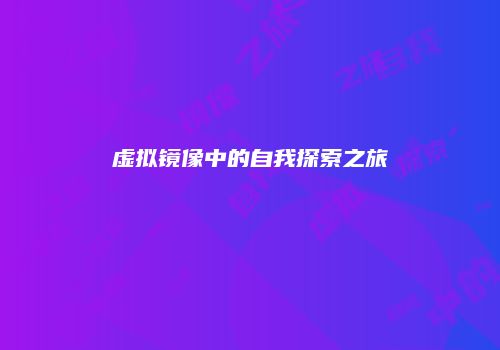 虚拟镜像中的自我探索之旅