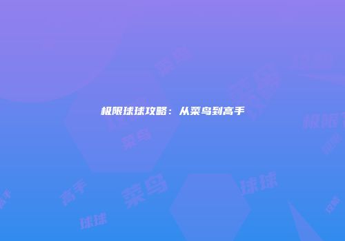 极限球球攻略：从菜鸟到高手