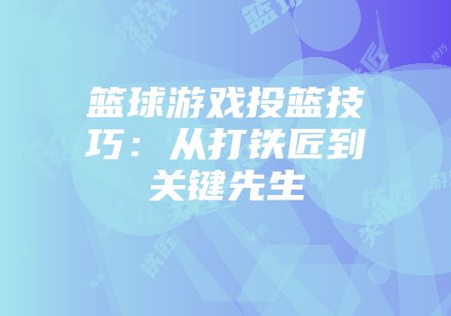 篮球游戏投篮技巧:从打铁匠到关键先生