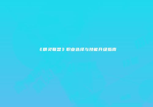 《精灵联盟》职业选择与技能升级指南