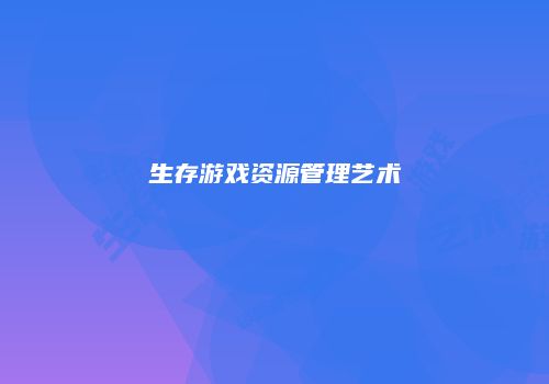 生存游戏资源管理艺术