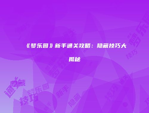 《梦乐园》新手通关攻略：隐藏技巧大揭秘