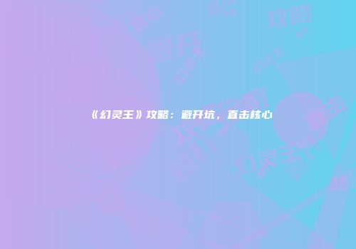 《幻灵王》攻略：避开坑，直击核心
