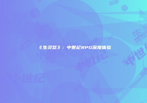 《生灵怒》：中世纪RPG深度体验