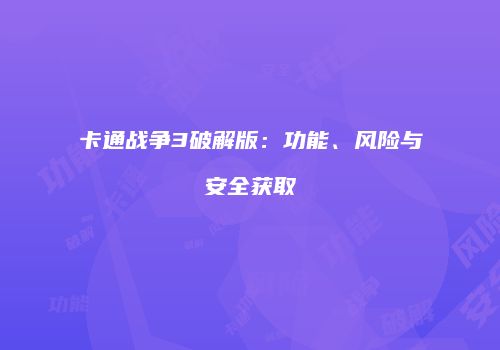 卡通战争3破解版：功能、风险与安全获取