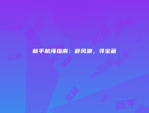 新手航海指南：避风浪，寻宝藏