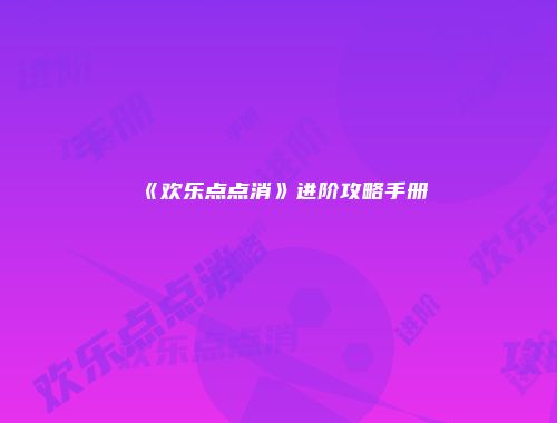 《欢乐点点消》进阶攻略手册