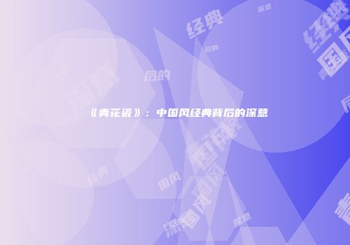 《青花瓷》：中国风经典背后的深意