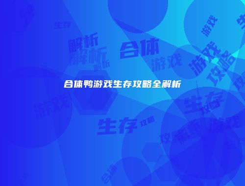 合体鸭游戏生存攻略全解析