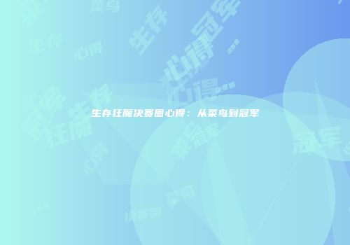 生存狂魔决赛圈心得：从菜鸟到冠军