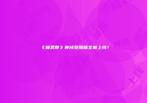 《极武尊》神域觉醒版全新上线！