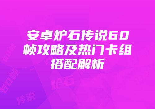 安卓炉石传说60帧攻略及热门卡组搭配解析