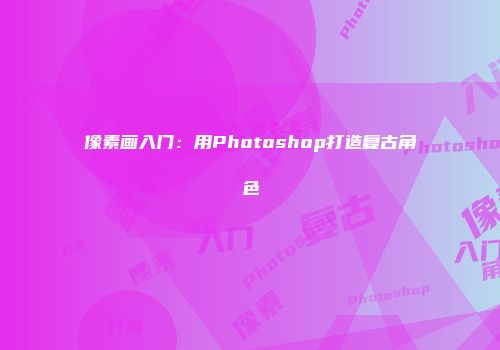 像素画入门:用Photoshop打造复古角色