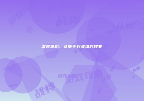 游戏攻略：从新手到战神的转变