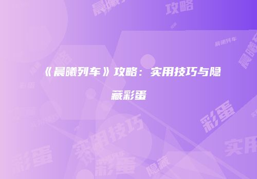 《晨曦列车》攻略：实用技巧与隐藏彩蛋