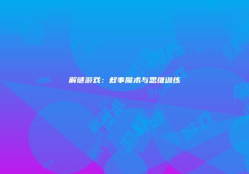 解谜游戏：叙事魔术与思维训练