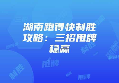 湖南跑得快制胜攻略：三招甩牌稳赢