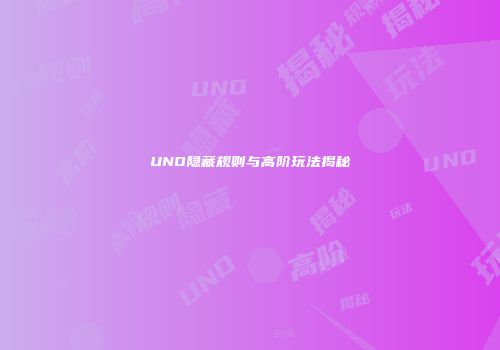 UNO隐藏规则与高阶玩法揭秘