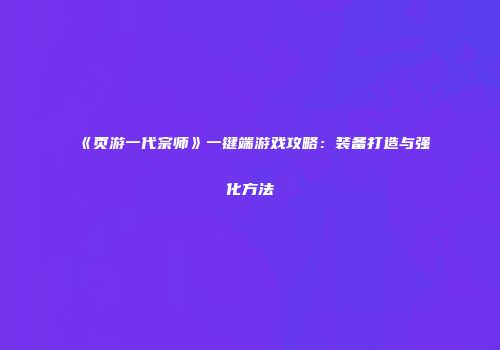 《页游一代宗师》一键端游戏攻略：装备打造与强化方法