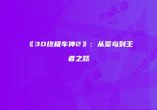 《3D终极车神2》：从菜鸟到王者之路