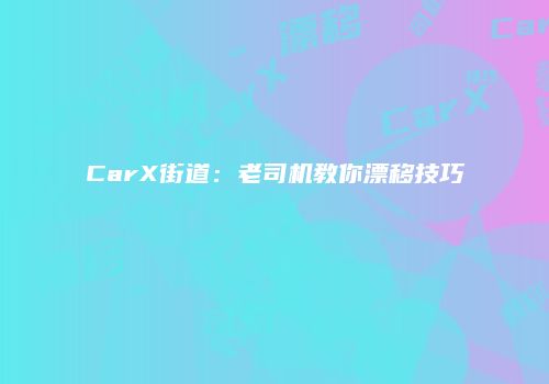 CarX街道：老司机教你漂移技巧