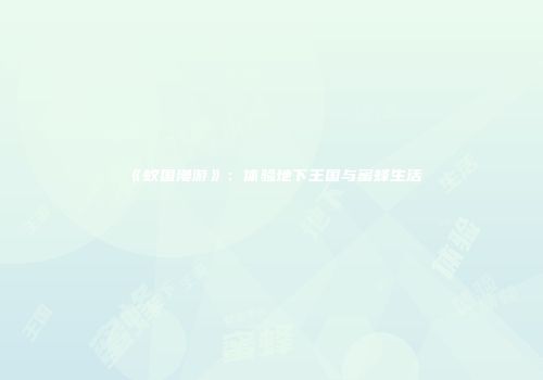 《蚁国漫游》：体验地下王国与蜜蜂生活