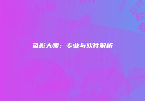 色彩大师：专业与软件解析