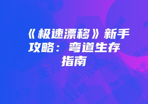 《极速漂移》新手攻略：弯道生存指南