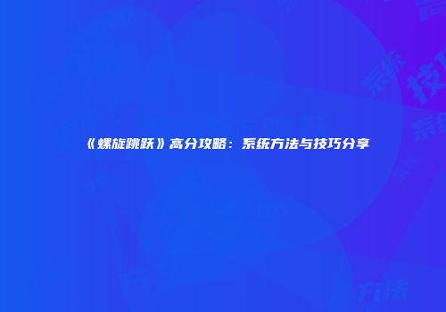 《螺旋跳跃》高分攻略：系统方法与技巧分享