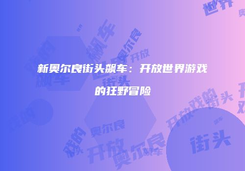 新奥尔良街头飙车:开放世界游戏的狂野冒险