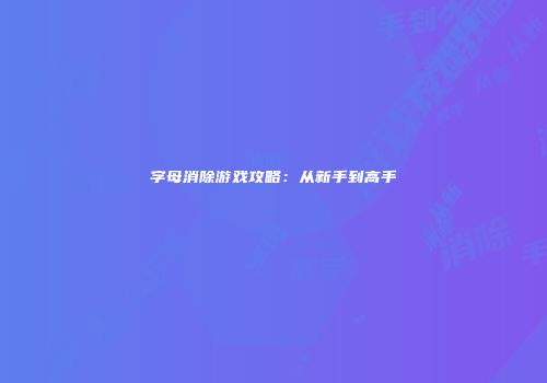 字母消除游戏攻略：从新手到高手