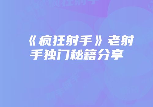 《疯狂射手》老射手独门秘籍分享