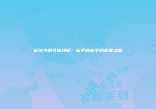 米加小镇寻宝攻略：新手到高手的逆袭之路