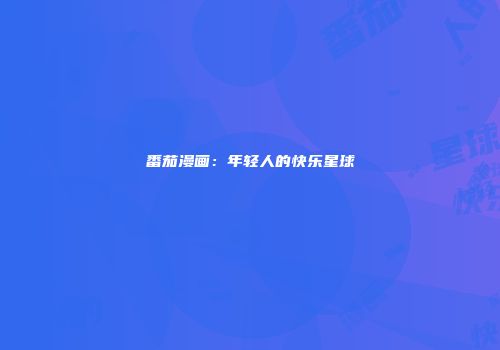 番茄漫画：年轻人的快乐星球