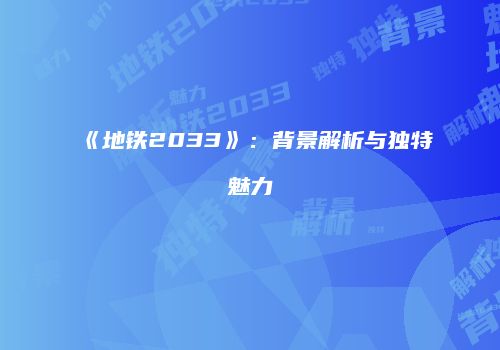 《地铁2033》:背景解析与独特魅力