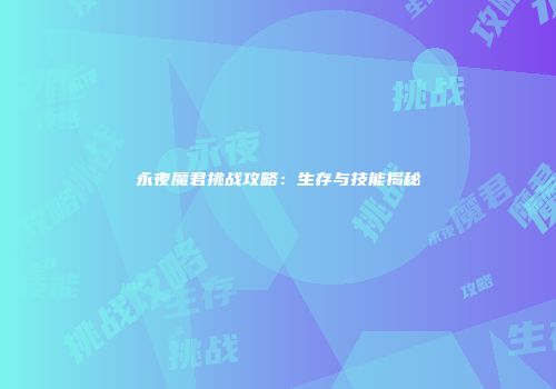 永夜魔君挑战攻略：生存与技能揭秘