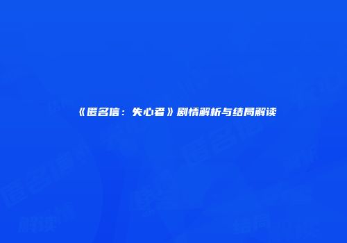 《匿名信：失心者》剧情解析与结局解读
