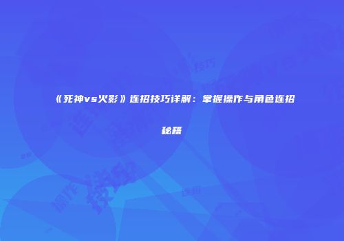 《死神vs火影》连招技巧详解：掌握操作与角色连招秘籍