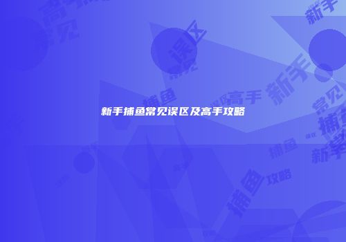 新手捕鱼常见误区及高手攻略