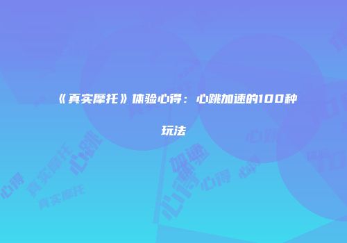 《真实摩托》体验心得：心跳加速的100种玩法