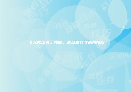 《无限坦克》攻略：战场生存与战术技巧