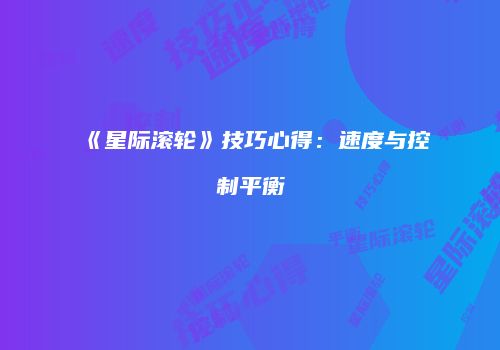 《星际滚轮》技巧心得：速度与控制平衡