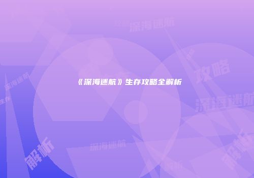 《深海迷航》生存攻略全解析