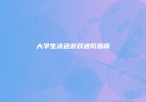 大学生涂色游戏进阶指南