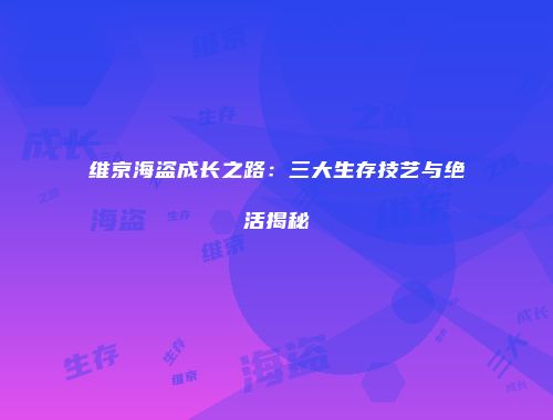 维京海盗成长之路：三大生存技艺与绝活揭秘