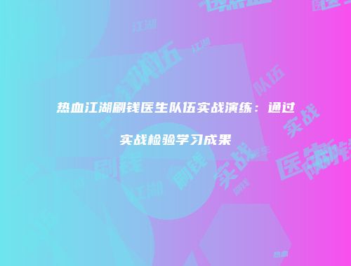 热血江湖刷钱医生队伍实战演练：通过实战检验学习成果