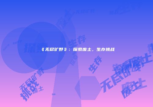 《无尽旷野》：探索废土，生存挑战