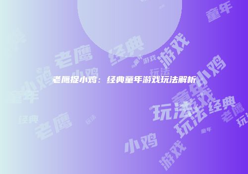老鹰捉小鸡:经典童年游戏玩法解析