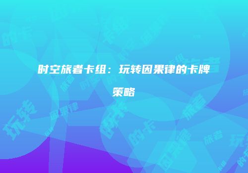 时空旅者卡组：玩转因果律的卡牌策略